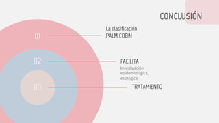 CONCLUSIÓN
FACILITA
Investigación
epidemiológica,
etiológica
La clasificación
PALM COEIN
TRATAMIENTO
01
02
03
 
