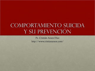 Comportamiento Suicida y su Prevención Ps. Cristián Araos Diaz http://www.cristianaraos.com/ 