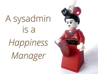 A sysadmin
is a
Happiness
Manager
 