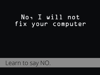 Learn to say NO.
Learn to say NO.
 