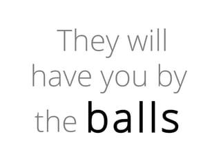 Vendor Lock-In
They will
have you by
the balls
 