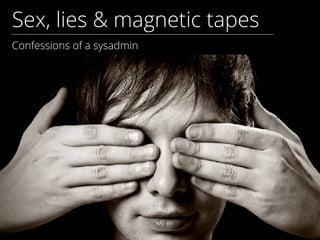 Sex, lies & magnetic tapes
Confessions of a sysadmin
 