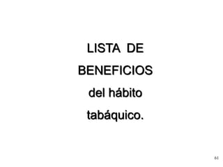 61
LISTA DE
BENEFICIOS
del hábito
tabáquico.
 