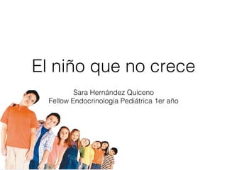 El niño que no crece!
Sara Hernández Quiceno!
Fellow Endocrinología Pediátrica 1er año!
 
