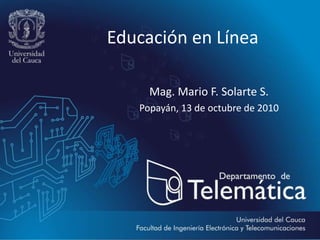 Educación en Línea Mag. Mario F. Solarte S. Popayán, 13 de octubre de 2010 