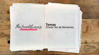 Temas
Charla Tec de Monterrey
 