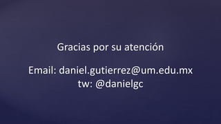 Gracias por tu atención
Email: daniel.gutierrez@um.edu.mx
Twitter: @danielgc
Website: www.danielgc.com
 