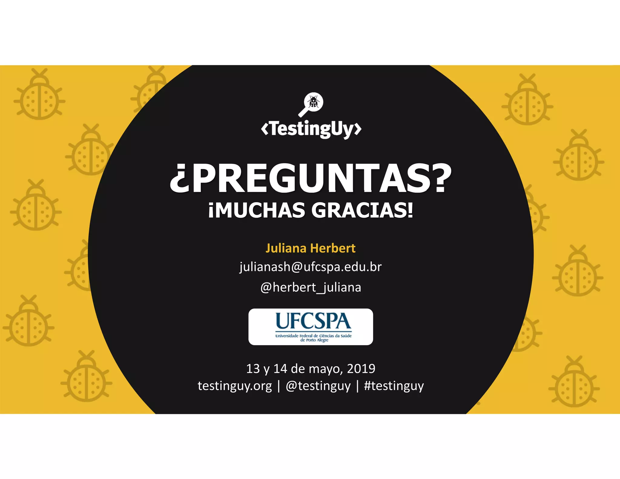 @herbert_juliana | #testinguy
Juliana Herbert
julianash@ufcspa.edu.br
@herbert_juliana
13 y 14 de mayo, 2019
testinguy.org | @testinguy | #testinguy
¿PREGUNTAS?
¡MUCHAS GRACIAS!
 