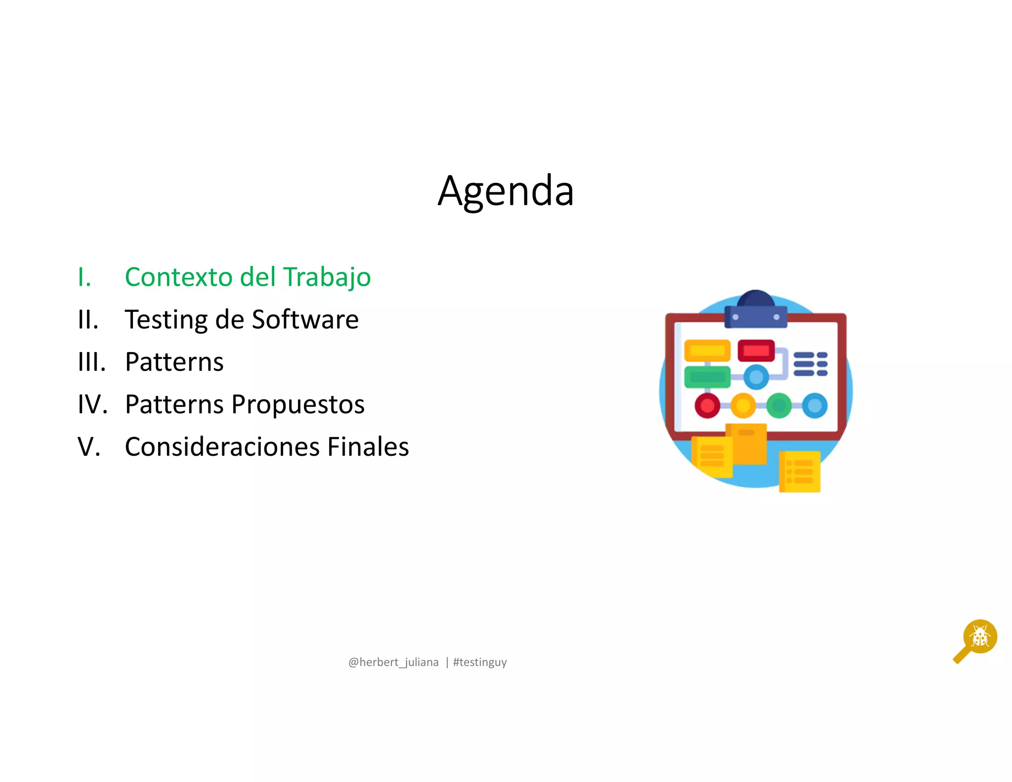 @herbert_juliana | #testinguy
AgendaAgendaAgendaAgenda
I. Contexto del Trabajo
II. Testing de Software
III. Patterns
IV. Patterns Propuestos
V. Consideraciones Finales
 