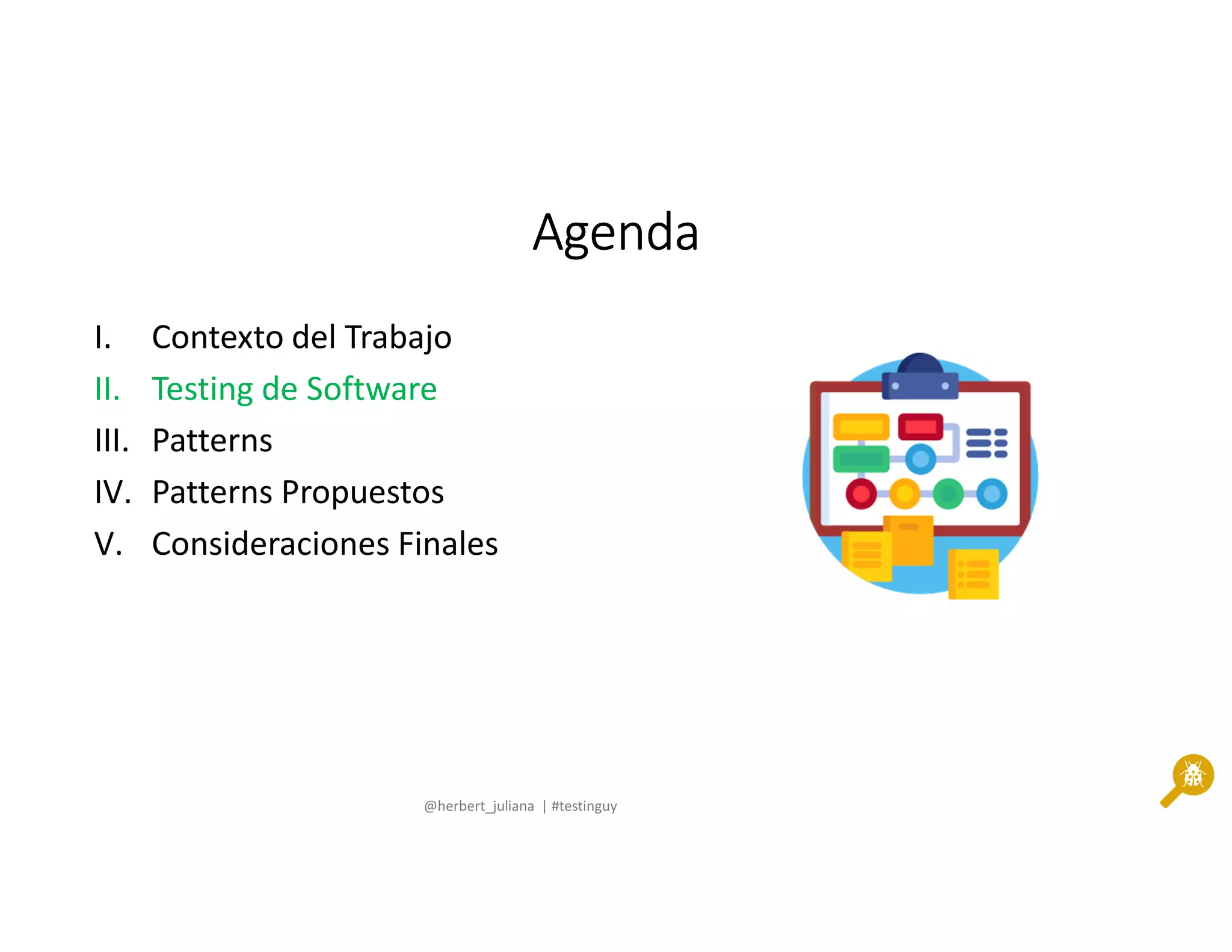 @herbert_juliana | #testinguy
AgendaAgendaAgendaAgenda
I. Contexto del Trabajo
II. Testing de Software
III. Patterns
IV. Patterns Propuestos
V. Consideraciones Finales
 