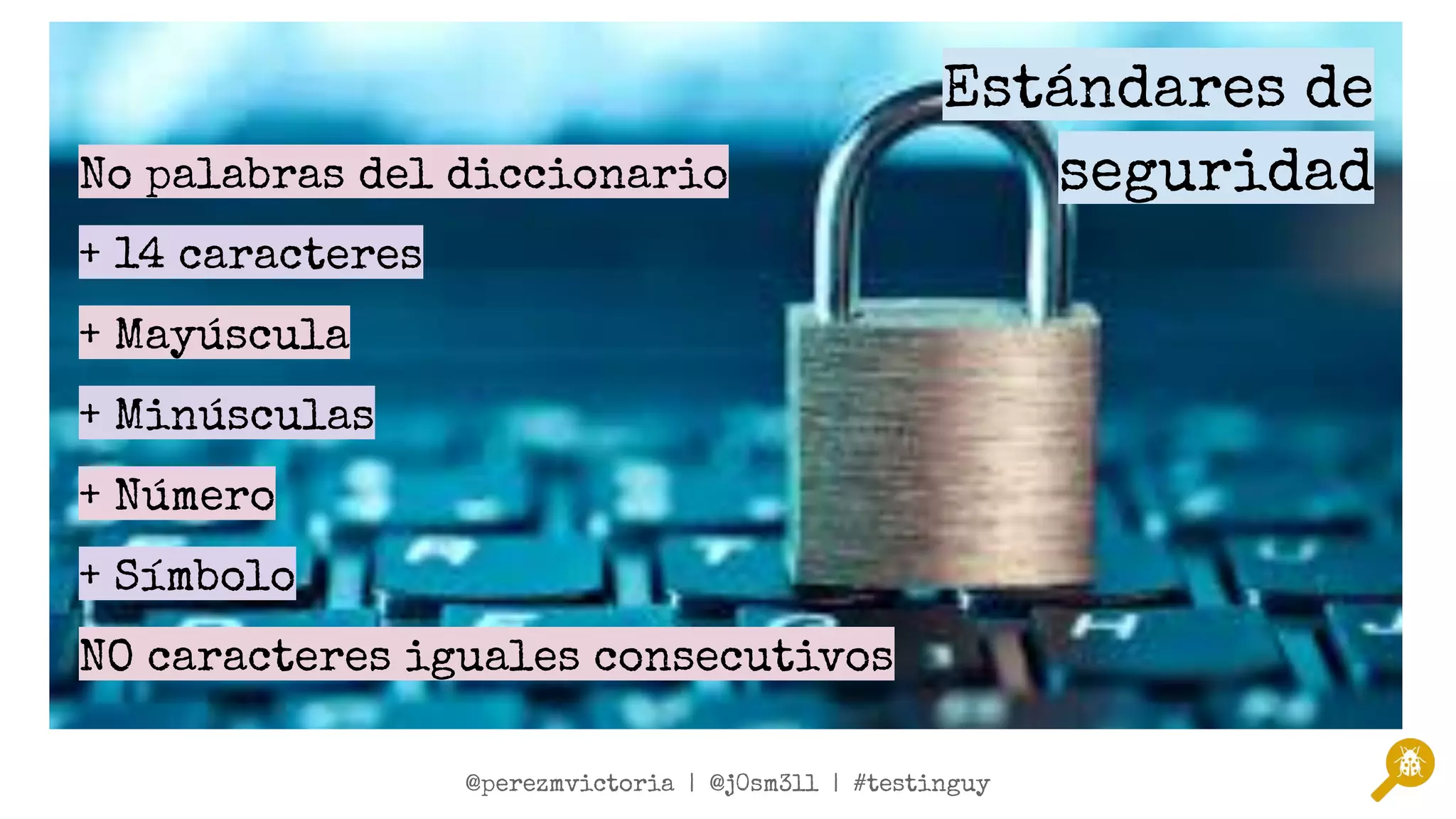 @twitterSpeaker1 | @twitterSpeaker2 | #testinguy
@perezmvictoria | @j0sm3ll | #testinguy
No palabras del diccionario
+ 14 caracteres
+ Mayúscula
+ Minúsculas
+ Número
+ Símbolo
NO caracteres iguales consecutivos
Estándares de
seguridad
 