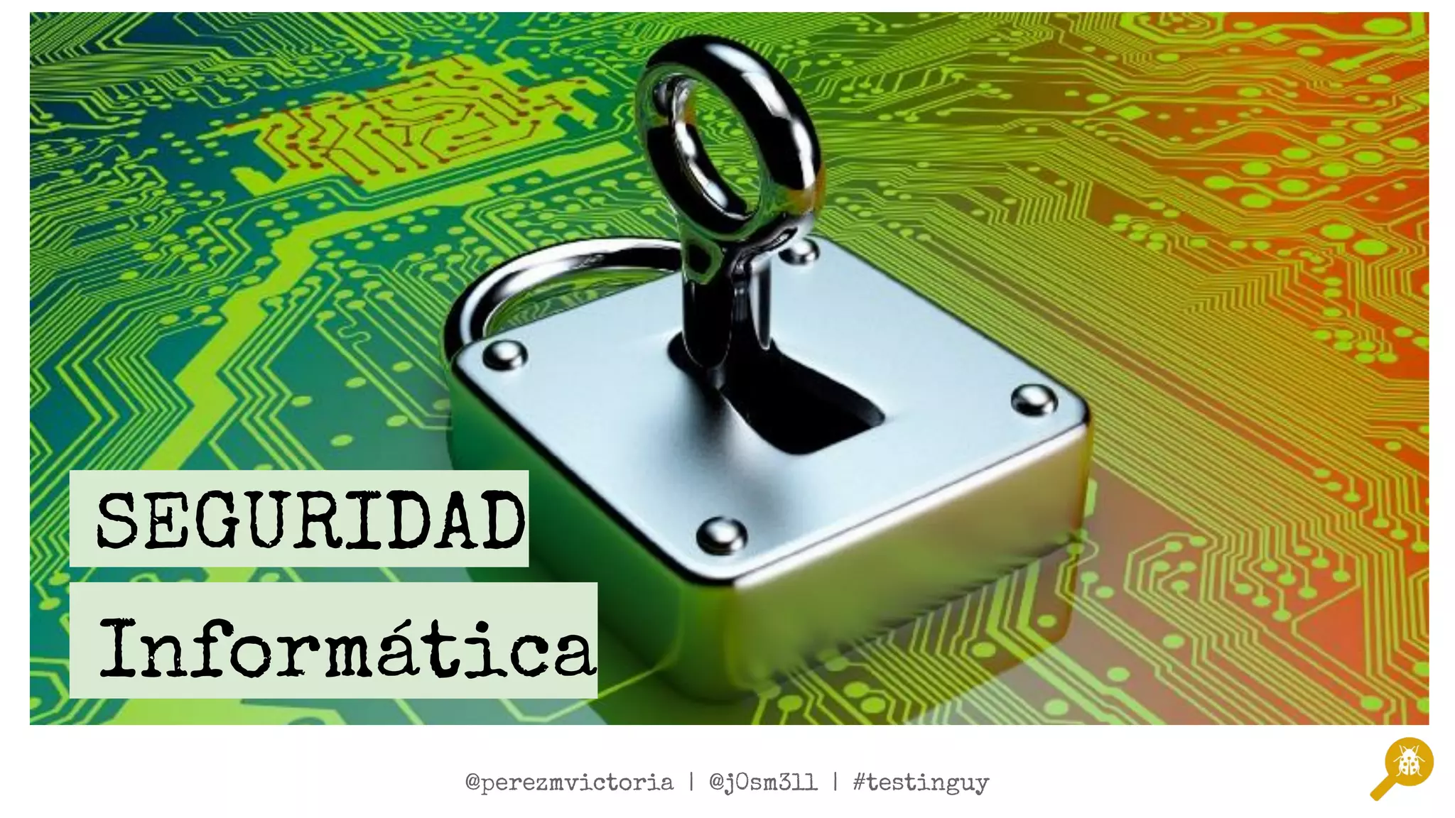@twitterSpeaker1 | @twitterSpeaker2 | #testinguy
@perezmvictoria | @j0sm3ll | #testinguy
SEGURIDAD
Informática
 