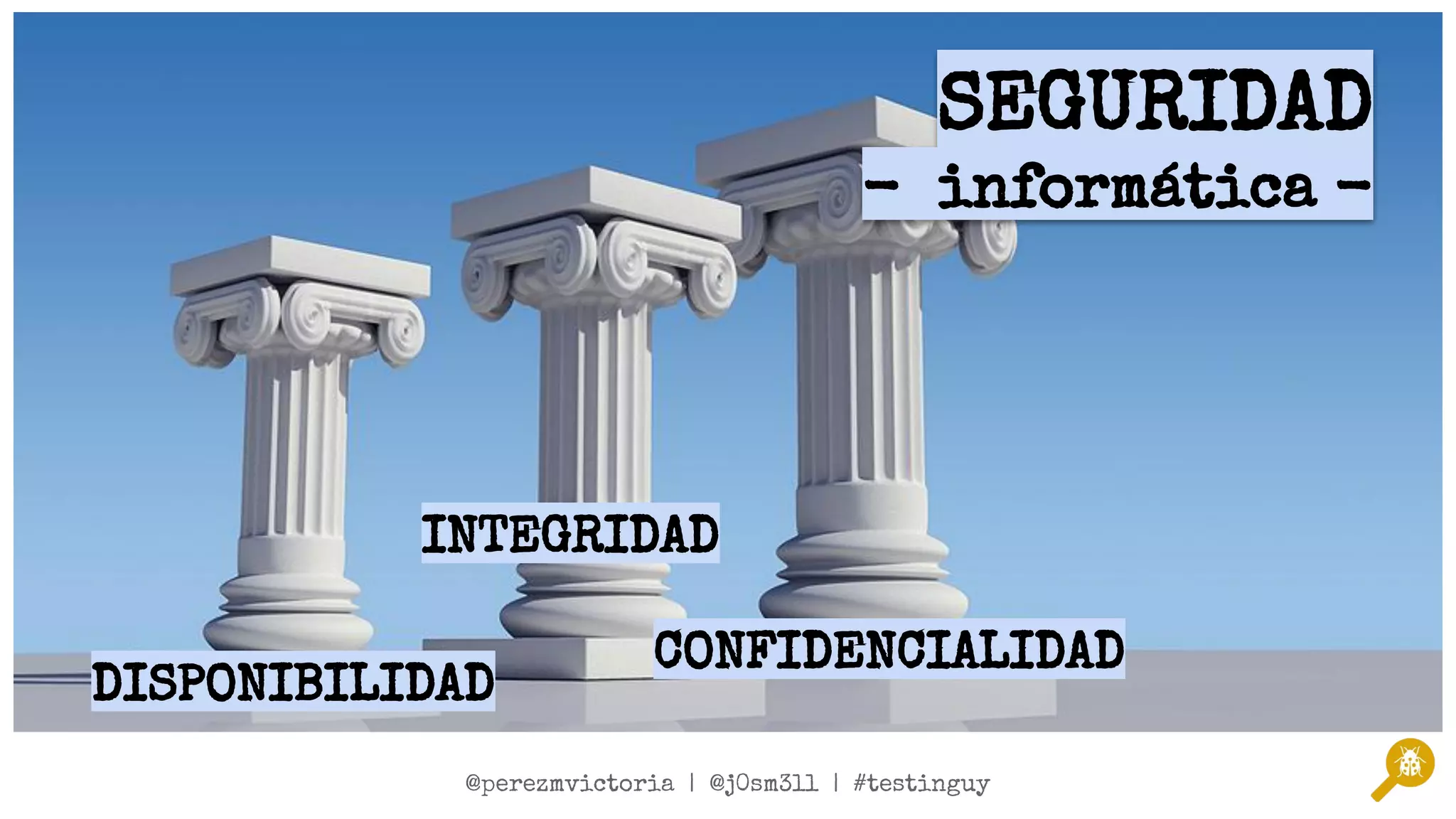 @twitterSpeaker1 | @twitterSpeaker2 | #testinguy
@perezmvictoria | @j0sm3ll | #testinguy
DISPONIBILIDAD
CONFIDENCIALIDAD
INTEGRIDAD
SEGURIDAD
- informática -
 
