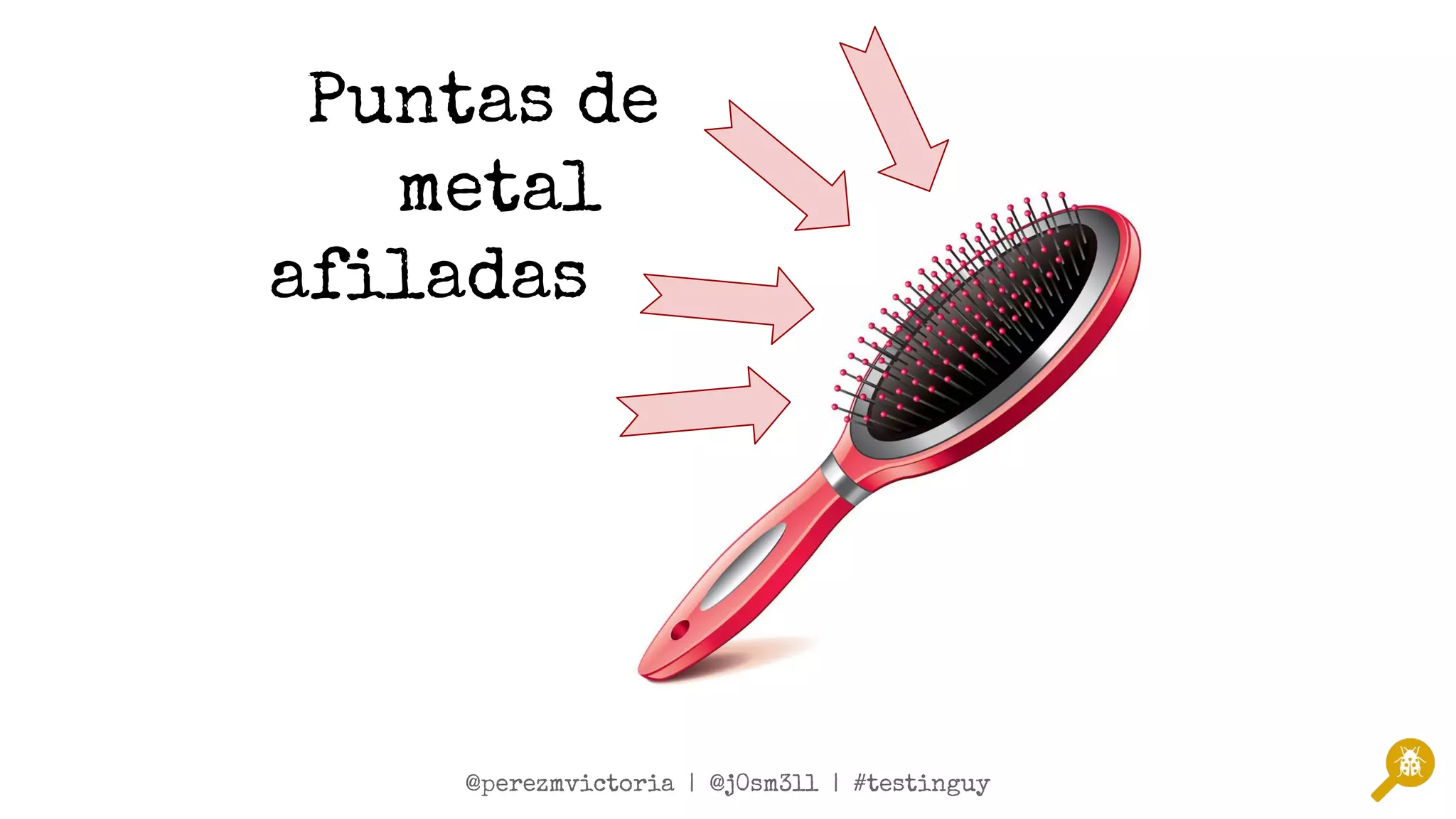 @twitterSpeaker1 | @twitterSpeaker2 | #testinguy
@perezmvictoria | @j0sm3ll | #testinguy
Puntas de
metal
aﬁladas
 