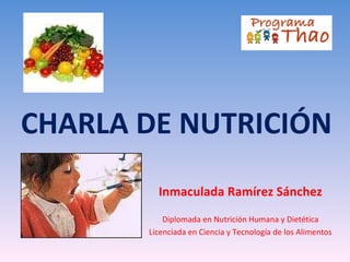 CHARLA DE NUTRICIÓN
         Inmaculada Ramírez Sánchez
           Diplomada en Nutrición Humana y Dietética
       Licenciada en Ciencia y Tecnología de los Alimentos
 