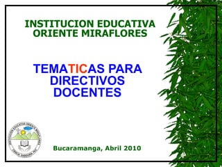 TEMA TIC AS PARA DIRECTIVOS DOCENTES INSTITUCION EDUCATIVA ORIENTE MIRAFLORES Bucaramanga, Abril 2010 