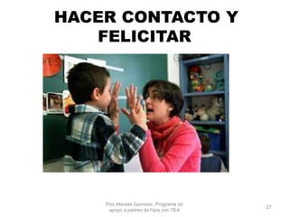 HACER CONTACTO Y
FELICITAR
Psic.Mariela Gavranic. Programa de
apoyo a padres de hijos con TEA
27
 