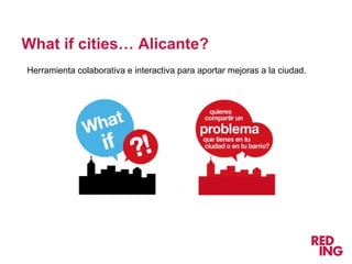 What if cities… Alicante?
Herramienta colaborativa e interactiva para aportar mejoras a la ciudad.
 