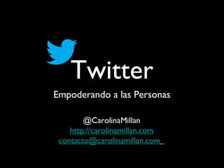 Twitter
Empoderando a las Personas

        @CarolinaMillan
    http://carolinamillan.com
 contacto@carolinamillan.com
 
