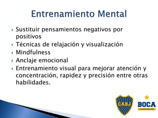  Sustituir pensamientos negativos por
positivos
 Técnicas de relajación y visualización
 Mindfulness
 Anclaje emocional
 Entrenamiento visual para mejorar atención y
concentración, rapidez y precisión entre otras
habilidades.
 