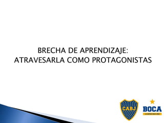 BRECHA DE APRENDIZAJE:
ATRAVESARLA COMO PROTAGONISTAS
 