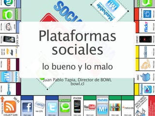 Plataformas
  sociales
lo bueno y lo malo
Juan Pablo Tapia, Director de BOWL
             bowl.cl
 