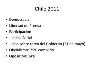 Chile 2011 Democracia Libertad de Prensa Participación Justicia Social Juicio sobre tarea del Gobierno (21 de mayo) Oficialismo: 75% cumplido Oposición: 14% 