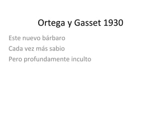 Ortega y Gasset 1930 Este nuevo bárbaro Cada vez más sabio Pero profundamente inculto 