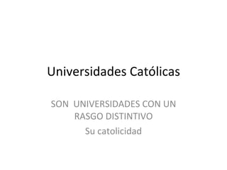 Universidades Católicas SON  UNIVERSIDADES CON UN RASGO DISTINTIVO Su catolicidad 