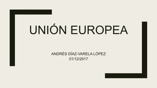 UNIÓN EUROPEA
ANDRÉS DÍAZ-VARELA LÓPEZ
01/12/2017
 