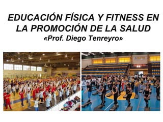 EDUCACIÓN FÍSICA Y FITNESS EN
 LA PROMOCIÓN DE LA SALUD
      «Prof. Diego Tenreyro»
 