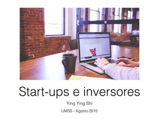 Start-ups e inversores
Ying Ying Shi
UMSS - Agosto 2015
 
