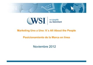 Marketing Uno a Uno: It´s All About the People

    Posicionamiento de la Marca en línea


            Noviembre 2012
 