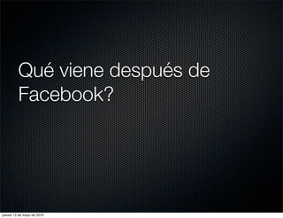 Qué viene después de
         Facebook?




jueves 13 de mayo de 2010
 