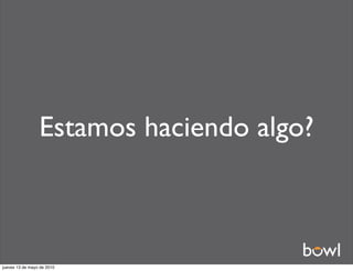 Estamos haciendo algo?



jueves 13 de mayo de 2010
 
