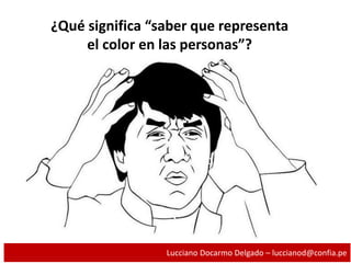 ¿Qué significa “saber que representa
el color en las personas”?
Lucciano Docarmo Delgado – luccianod@confia.pe
 