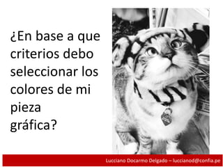 ¿En base a que
criterios debo
seleccionar los
colores de mi
pieza
gráfica?
Lucciano Docarmo Delgado – luccianod@confia.pe
 