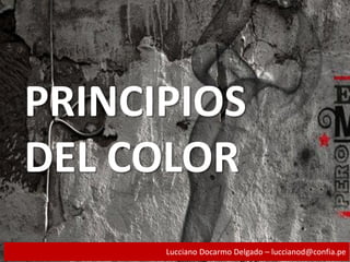 PRINCIPIOS
DEL COLOR
Lucciano Docarmo Delgado – luccianod@confia.pe
 