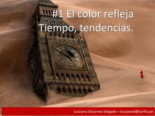 #1 El color refleja
Tiempo, tendencias.
Lucciano Docarmo Delgado – luccianod@confia.pe
 