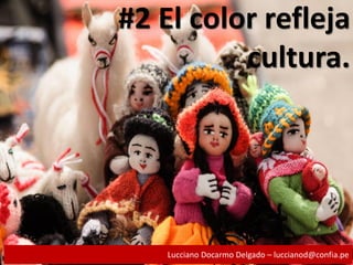 #2 El color refleja
cultura.
Lucciano Docarmo Delgado – luccianod@confia.pe
 