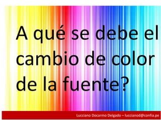 A qué se debe el
cambio de color
de la fuente?
Lucciano Docarmo Delgado – luccianod@confia.pe
 