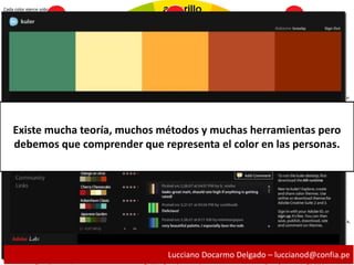 Cada color ejerce sobre la persona que lo observa una triple acción:
- Impresiona al que lo percibe, por cuanto que el color se ve, y llama la atención.
- Tiene capacidad de expresión, porque cada color, al manifestarse, expresa un significado y provoca una reacción y una emoción.
- Construye, todo color posee un significado propio, y adquiere el valor de un símbolo, capaz por tanto de comunicar una idea. Los colores frecuentemente están asociados
con estados de ánimo o emociones.
Los colores nos afectan psicológicamente y nos producen ciertas sensaciones. Debemos dejar constancia que estas emociones, sensaciones asociadas corresponden a la
cultura occidental, ya que en otras culturas, los mismos colores, pueden expresar sentimientos totalmente opuestos por ejemplo, en Japón y en la mayor parte de los paises
islámicos, el color blanco simboliza la muerte.
El Rojo: Es el símbolo de la pasión ardiente y desbordada, de la sexualidad y el erotismo, aunque también del peligro. Es el más caliente de los colores cálidos. Es el color del
fuego y de la sangre, de la vitalidad y la acción, ejerce una influencia poderosa sobre el humor y los impulsos de los seres humanos, produce calor. El aspecto negativo del
rojoes que puede destapar actitudes agresivas.
El Anaranjado: Representa la alegría, la juventud, el calor, el verano. Comparte con el rojo algunos aspectos siendo un color ardiente y brillante. Aumenta el optimismo, la
seguridad, la confianza, el equilibrio, disminuye la fatiga y estimula el sistema respiratorio. Es ideal para utilizar en lugares dónde la familia se reúne para conversar y disfrutar
de la compañía.
El amarillo: En muchas culturas, es el símbolo de la deidad y es el color más luminoso, más cálido, ardiente y expansivo, es el color de la luz del sol. Genera calor, provoca el
buen humor y la alegría. Estimula la vista y actúa sobre el sistema nervioso. Está vinculado con la actividad mental y la inspiración creativa ya que despierta el intelecto y
actúa como antifatiga. Los tonos amarillos calientes pueden calmar ciertos estados de excitación nerviosa, por eso se emplea este color en el tratamiento de la psiconeurosis.
El verde: Simboliza la esperanza, la fecundidad, los bienes que han de venir, el deseo de vida eterna. Es un color sedante, hipnótico, anodino. Se le atribuyen virtudes como
la de ser calmante y relajante, resultando eficaz en los casos de excitabilidad nerviosa, insomnio y fatiga, disminuyendo la presión sanguínea, baja el ritmo cardíaco, alivia
neuralgias y jaquecas. Se utiliza para neutralizar los colores cálidos.
El Azul: es el símbolo de la profundidad se le atrubuyen efectos calmantes y se usa en ambientes que inviten al reposo. El azul es el más sobrio de los colores fríos, transmite
seriedad, confianza y tranquilidad. Se el atribuye el poder para desintegrar las energías negativas. Favorece la paciencia la amabilidad y serenidad, aunque la sobreexposición
al mismo produce fatiga o depresión. También se aconseja para equilibrar el uso de los colores cálidos.
El púrpura: Representa el misterio, se asocia con la intuición y la espiritualidad, influenciando emociones y humores. También es un color algo melancólico. Actúa sobre el
corazón, disminuye la angustia, las fobias y el miedo. Agiliza el poder creativo. Por su elevado precio se convirtió en el color de la realeza.
El blanco: Su significado es asociado con la pureza, fe, con la paz. Alegría y pulcritud. En las culturas orientales simboliza la otra vida, representa el amor divino, estimula la
humildad y la imaginación creativa.
El Negro: Tradicionalmente el negro se relaciona con la oscuridad, el dolor, la desesperación, la formalidad y solemnidad, la tristeza, la melancolía, la infelicidad y desventura,
el enfado y la irritabilidad y puede representar lo que está escondido y velado. Es un color que también denota poder, misterio y el estilo. En nuestra cultura es también el
color de la muerte y del luto, y se reserva para las misas de difuntos y el Viernes Santo.
El gris: Iguala todas las cosas y no influye en los otros colores. Puede expresar elegancia, respeto, desconsuelo, aburrimiento, vejez. Es un color neutro y en cierta forma
sombrío. Ayuda a enfatizar los valores espirituales e intelectuales.
Existe mucha teoría, muchos métodos y muchas herramientas pero
debemos que comprender que representa el color en las personas.
Lucciano Docarmo Delgado – luccianod@confia.pe
 