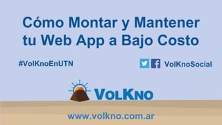 Cómo Montar y Mantener 
tu Web App a Bajo Costo 
#VolKnoEnUTN VolKnoSocial 
www.volkno.com.ar 
 