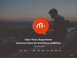1
User Voice Experience
alcances hacia las interfaces auditivas
Noviembre 2018
BCN MAD SCL BUE MDE BOG LIM MEX MIA SFO
 
