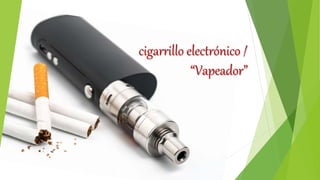cigarrillo electrónico /
“Vapeador”
 