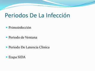 Periodos De La Infección
 Primoinfección
 Periodo de Ventana
 Periodo De Latencia Clínica

 Etapa SIDA

 