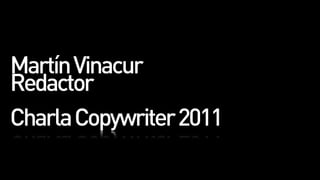 Martín Vinacur
Redactor
Charla Copywriter 2011
 