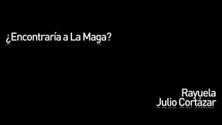 ¿Encontraría a La Maga?




                                Rayuela
                          Julio Cortázar
 