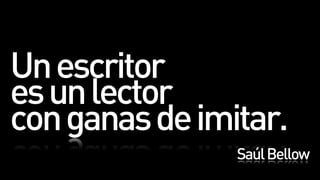 Un escritor
es un lector
con ganas de imitar.
                Saúl Bellow
 