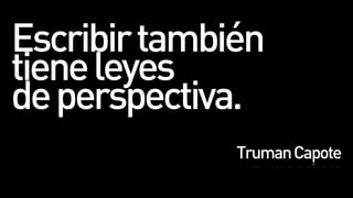 Escribir también
tiene leyes
de perspectiva.
              Truman Capote
 